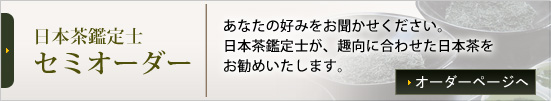 日本茶鑑定士セミオーダー あなたの好みをお聞かせください。日本茶鑑定士が、趣向に合わせた日本茶をお勧めいたします。